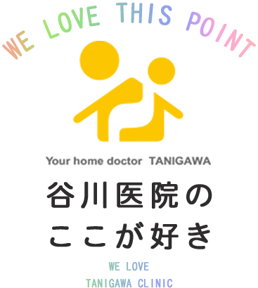 WE LOVE THIS POINT 谷川医院のここが好き WE LOVETANIGAWA CLINIC